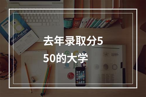 去年录取分550的大学