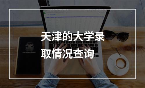 天津的大学录取情况查询