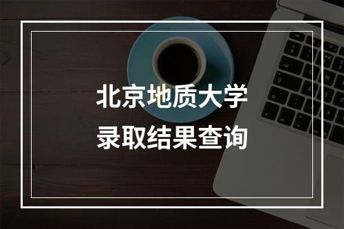 北京地质大学录取结果查询