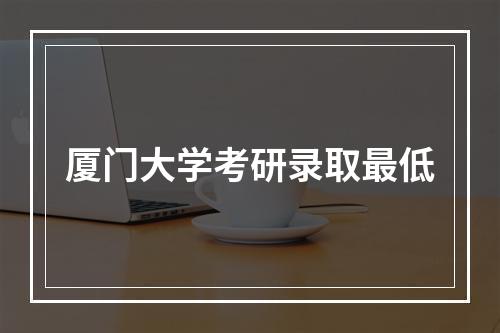 厦门大学考研录取最低