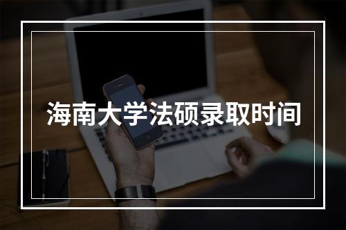 海南大学法硕录取时间