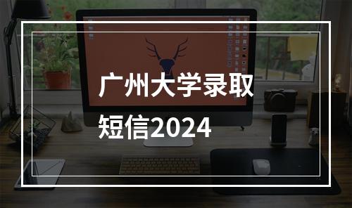 广州大学录取短信2024