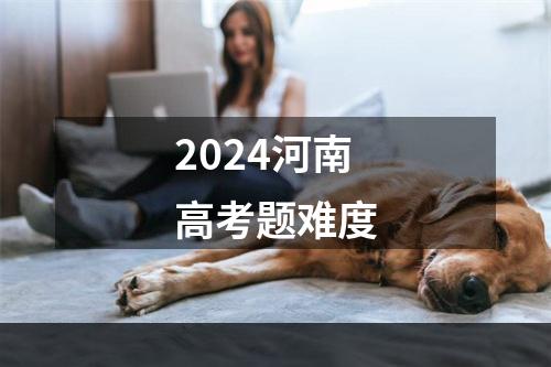 2024河南高考题难度