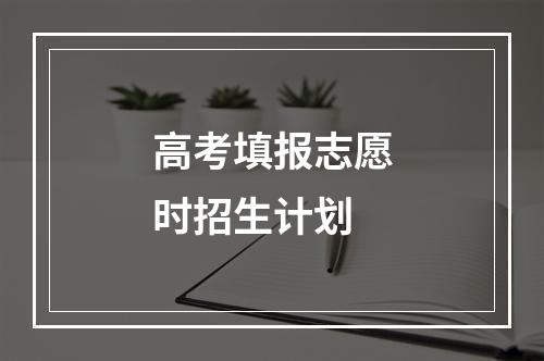 高考填报志愿时招生计划