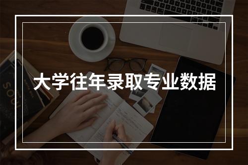 大学往年录取专业数据