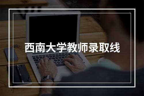 西南大学教师录取线