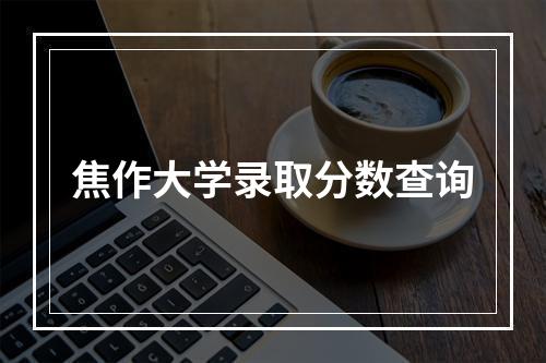 焦作大学录取分数查询