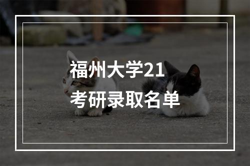 福州大学21考研录取名单