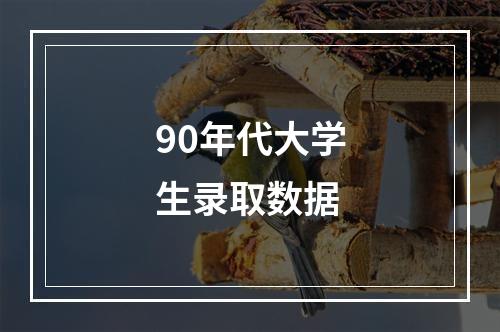 90年代大学生录取数据