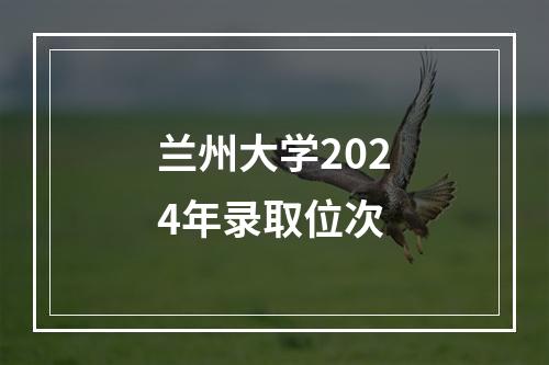 兰州大学2024年录取位次