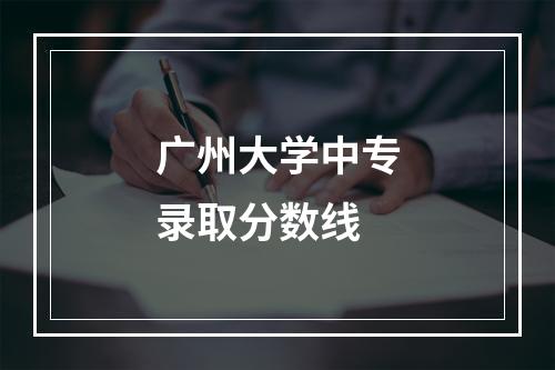 广州大学中专录取分数线