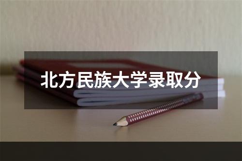 北方民族大学录取分