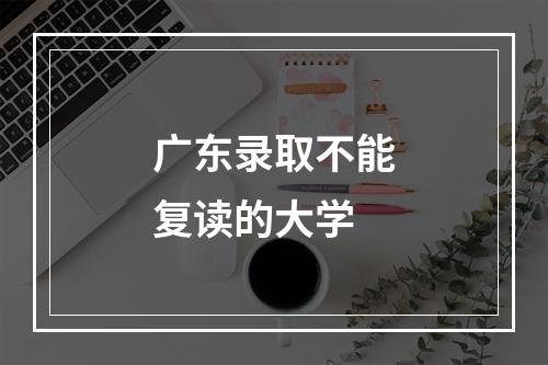 广东录取不能复读的大学