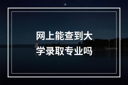 网上能查到大学录取专业吗