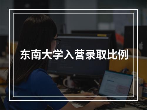 东南大学入营录取比例