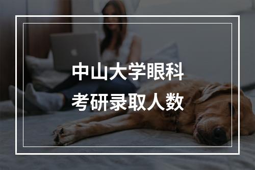 中山大学眼科考研录取人数