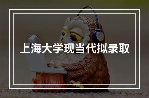 上海大学现当代拟录取