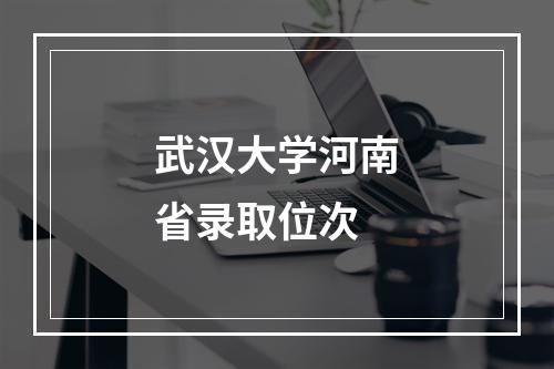 武汉大学河南省录取位次