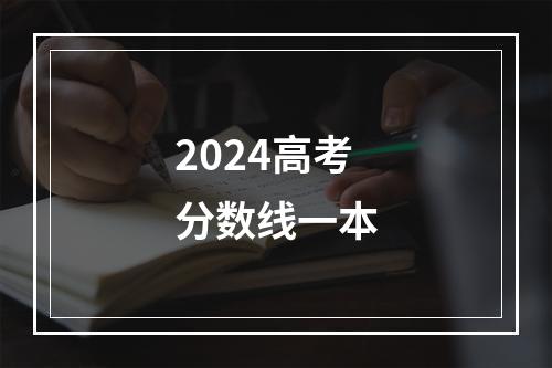 2024高考分数线一本