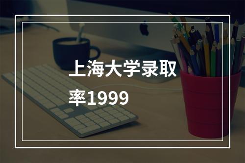 上海大学录取率1999