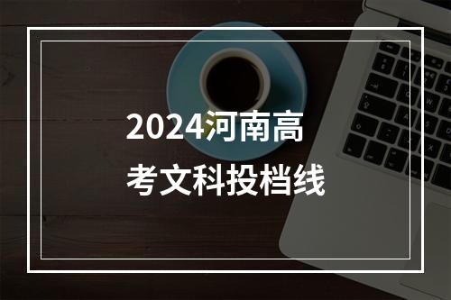 2024河南高考文科投档线