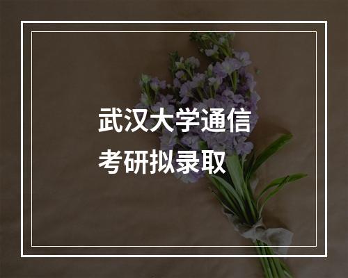 武汉大学通信考研拟录取