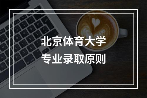 北京体育大学专业录取原则