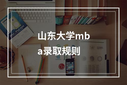 山东大学mba录取规则