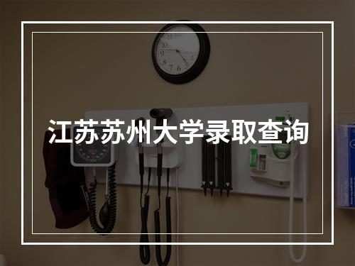 江苏苏州大学录取查询