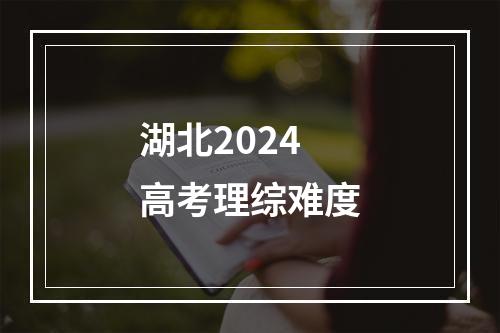 湖北2024高考理综难度