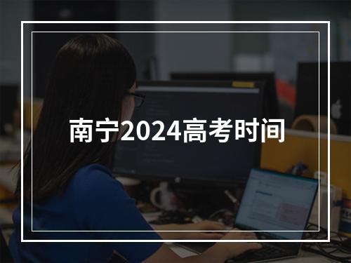 南宁2024高考时间