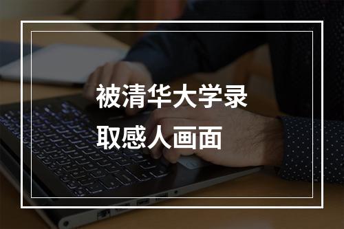 被清华大学录取感人画面