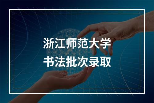 浙江师范大学书法批次录取