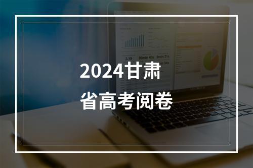 2024甘肃省高考阅卷