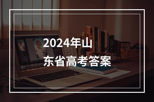 2024年山东省高考答案