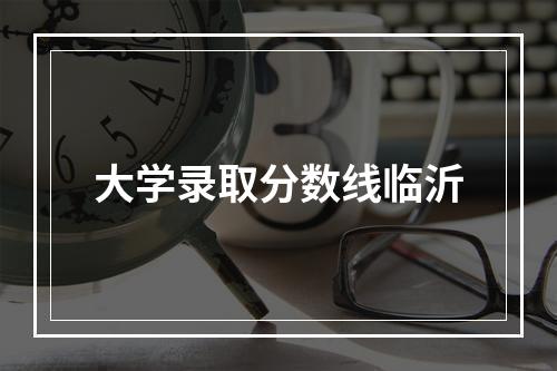 大学录取分数线临沂