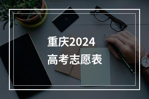 重庆2024高考志愿表