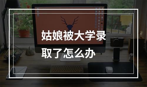 姑娘被大学录取了怎么办