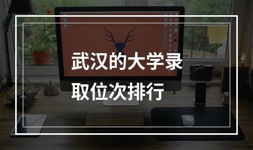 武汉的大学录取位次排行