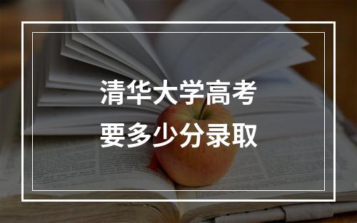 清华大学高考要多少分录取