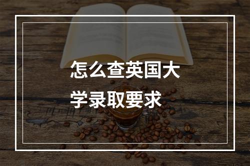 怎么查英国大学录取要求