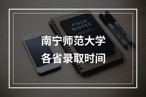 南宁师范大学各省录取时间