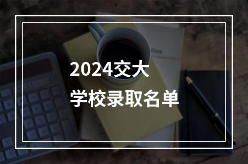 2024交大学校录取名单