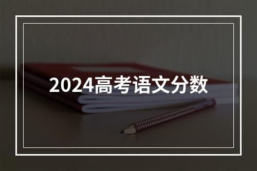 2024高考语文分数