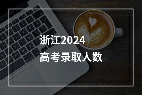 浙江2024高考录取人数