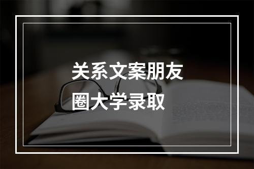 关系文案朋友圈大学录取