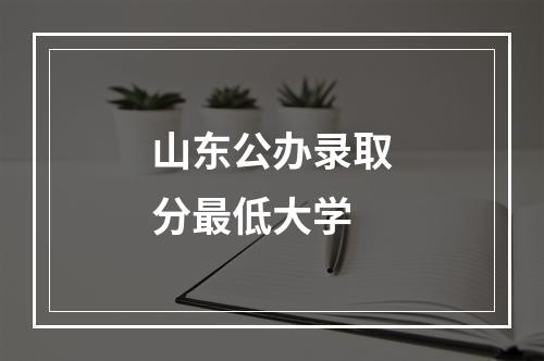 山东公办录取分最低大学