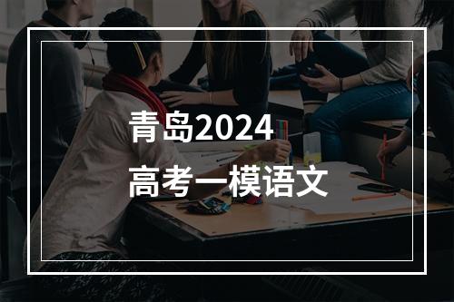 青岛2024高考一模语文