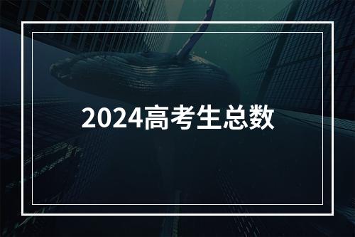 2024高考生总数