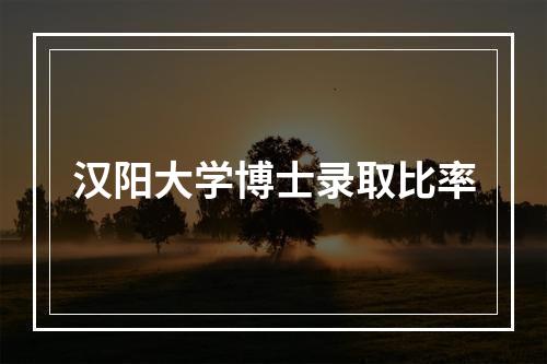 汉阳大学博士录取比率